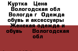 Куртка › Цена ­ 2 600 - Вологодская обл., Вологда г. Одежда, обувь и аксессуары » Женская одежда и обувь   . Вологодская обл.